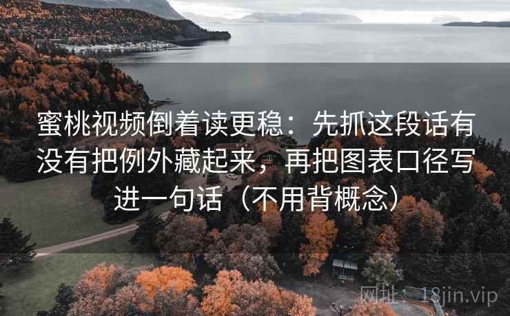 蜜桃视频倒着读更稳:先抓这段话有没有把例外藏起来,再把图表口径写进一句话(不用背概念) 蜜桃视频倒着读更稳:先抓这段话有没有把例外藏起来,再把图表口径写进一句话(不用背概念)
