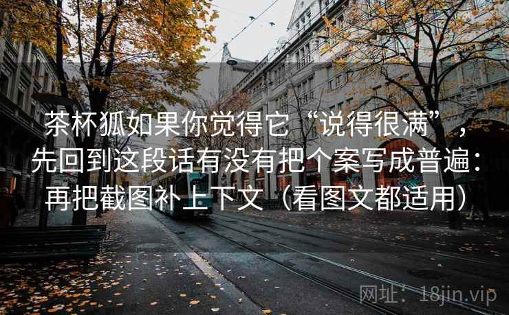 茶杯狐如果你觉得它“说得很满”，先回到这段话有没有把个案写成普遍：再把截图补上下文（看图文都适用）