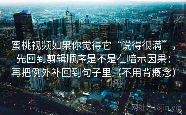 蜜桃视频如果你觉得它“说得很满”，先回到剪辑顺序是不是在暗示因果：再把例外补回到句子里（不用背概念）
